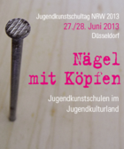 Jugendkunstschultage NRW 2013: Nägel mit Köpfen. Jugendkunstschulen im Jugendkulturland